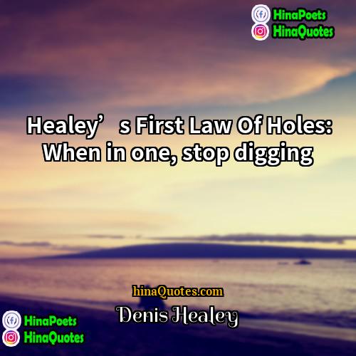 Denis Healey Quotes | Healey’s First Law Of Holes: When in